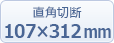 直角切斷：107×312mm